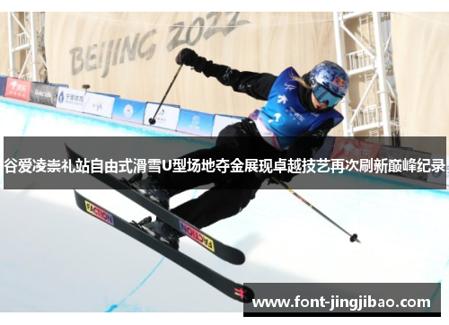 谷爱凌崇礼站自由式滑雪U型场地夺金展现卓越技艺再次刷新巅峰纪录