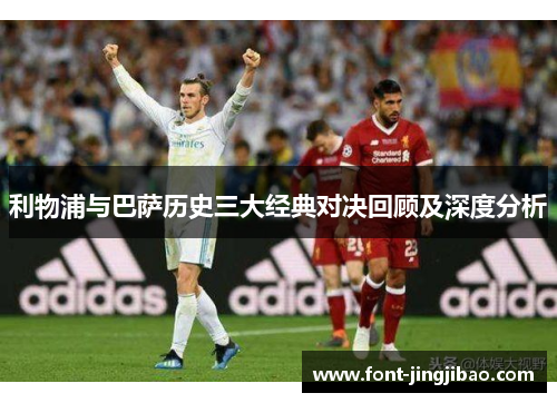 利物浦与巴萨历史三大经典对决回顾及深度分析
