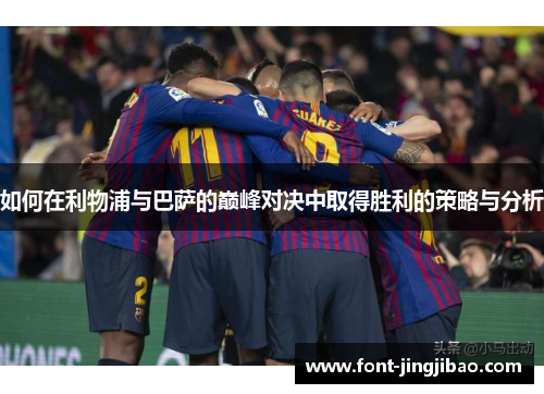 如何在利物浦与巴萨的巅峰对决中取得胜利的策略与分析