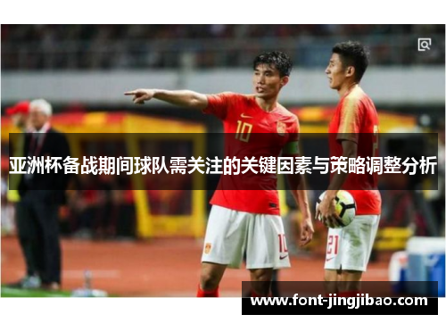 亚洲杯备战期间球队需关注的关键因素与策略调整分析