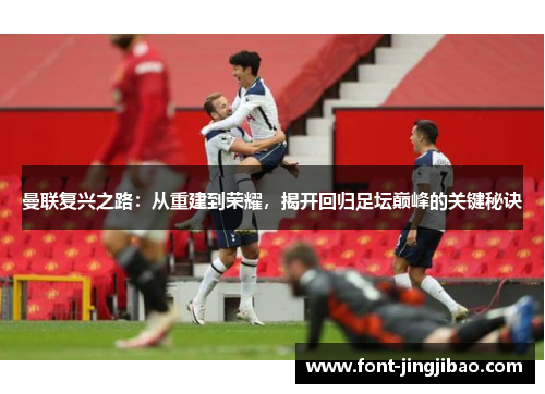 曼联复兴之路：从重建到荣耀，揭开回归足坛巅峰的关键秘诀