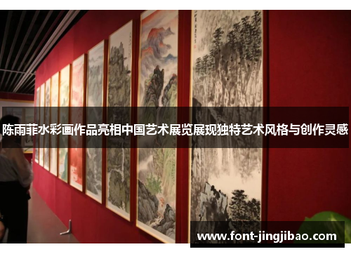 陈雨菲水彩画作品亮相中国艺术展览展现独特艺术风格与创作灵感