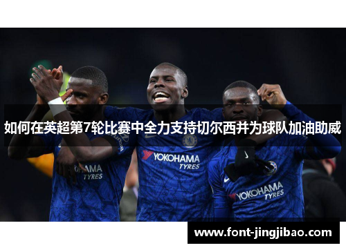 如何在英超第7轮比赛中全力支持切尔西并为球队加油助威