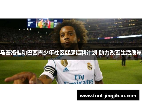 马塞洛推动巴西青少年社区健康福利计划 助力改善生活质量