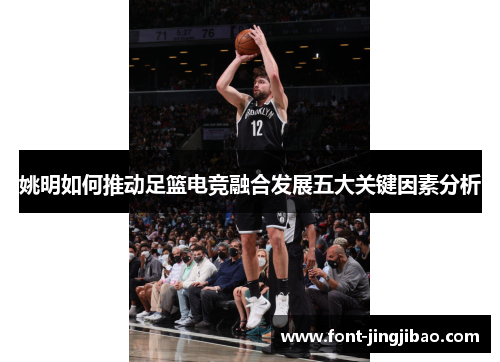姚明如何推动足篮电竞融合发展五大关键因素分析