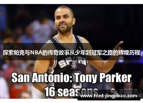 探索帕克与NBA的传奇故事从少年到冠军之路的辉煌历程