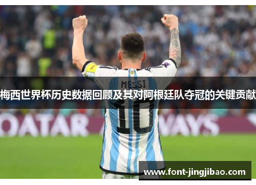 梅西世界杯历史数据回顾及其对阿根廷队夺冠的关键贡献