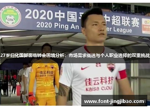 27岁归化国脚面临转会困境分析：市场需求低迷与个人职业选择的双重挑战
