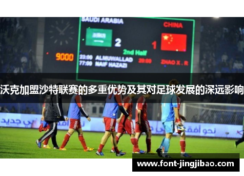 沃克加盟沙特联赛的多重优势及其对足球发展的深远影响