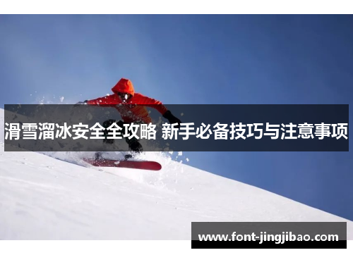 滑雪溜冰安全全攻略 新手必备技巧与注意事项