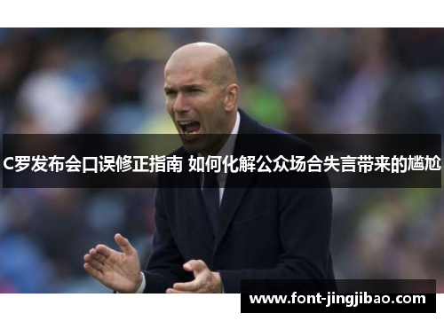 C罗发布会口误修正指南 如何化解公众场合失言带来的尴尬
