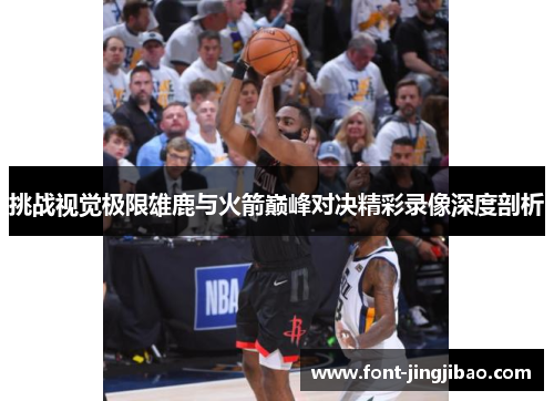 挑战视觉极限雄鹿与火箭巅峰对决精彩录像深度剖析