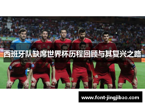 西班牙队缺席世界杯历程回顾与其复兴之路