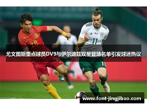 尤文图斯重点球员DV9与伊尔迪兹双星登场名单引发球迷热议