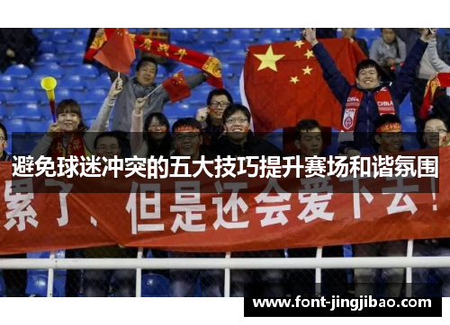 避免球迷冲突的五大技巧提升赛场和谐氛围