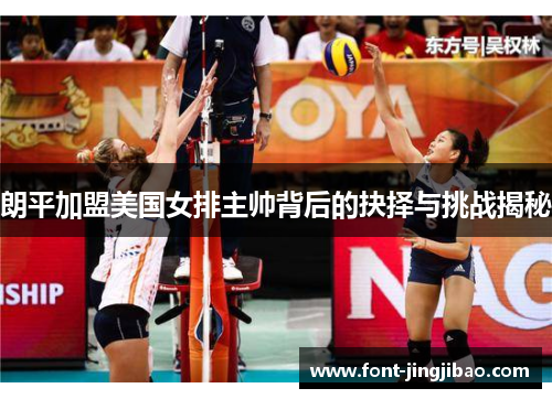 朗平加盟美国女排主帅背后的抉择与挑战揭秘