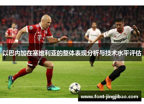 以巴内加在塞维利亚的整体表现分析与技术水平评估