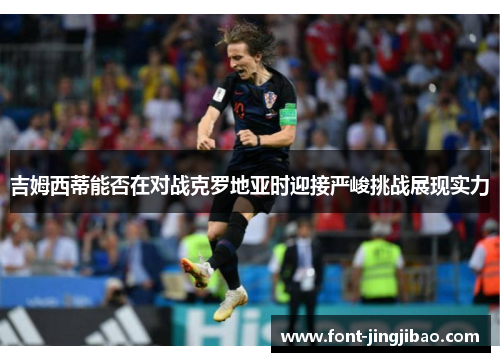 吉姆西蒂能否在对战克罗地亚时迎接严峻挑战展现实力