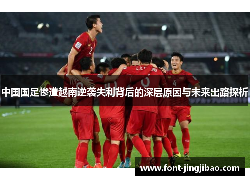 中国国足惨遭越南逆袭失利背后的深层原因与未来出路探析