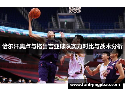 恰尔汗奥卢与格鲁吉亚球队实力对比与战术分析