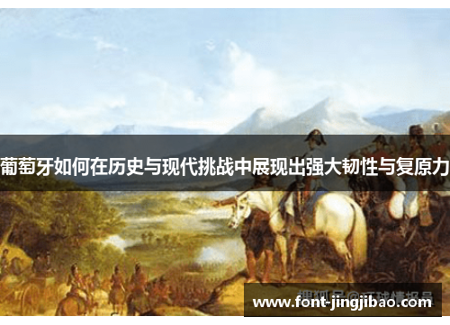葡萄牙如何在历史与现代挑战中展现出强大韧性与复原力
