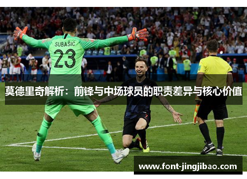 莫德里奇解析：前锋与中场球员的职责差异与核心价值